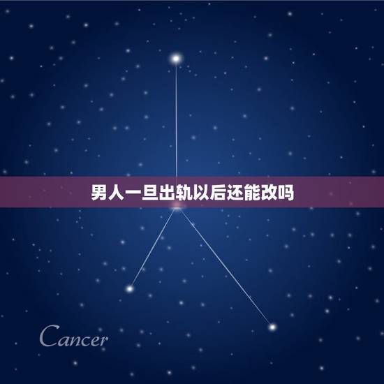 男人一旦出轨以后还能改吗,男人 出轨过后真的就能改过自新吗 男人一旦出轨以后还能改吗,男人 出轨过后真的就能改过自新吗