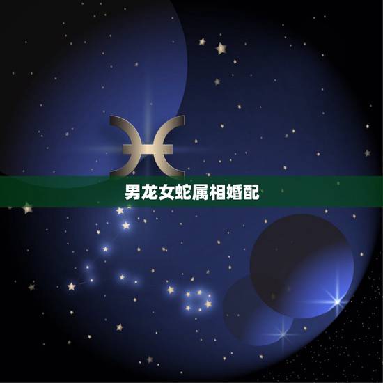 男龙女蛇属相婚配，属龙和属蛇相配吗？可以吗？