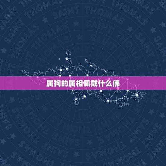 属狗的属相佩戴什么佛，生肖属狗的本命佛是什么？