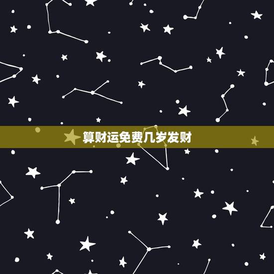 算财运免费几岁发财,算命免费算财运 算财运免费几岁发财,算命免费算财运