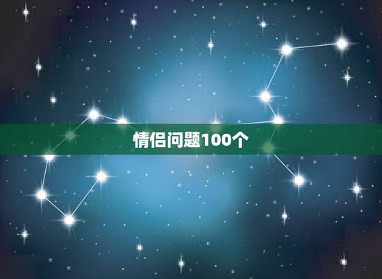 情侣问题100个,适合情侣做的100件事 情侣问题100个,适合情侣做的100件事