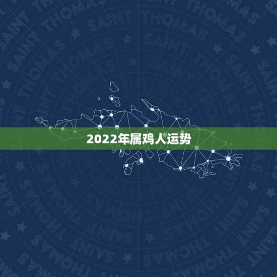 2022年属鸡人运势,2022年鸡人运势运程 2022年属鸡人运势,2022年鸡人运势运程