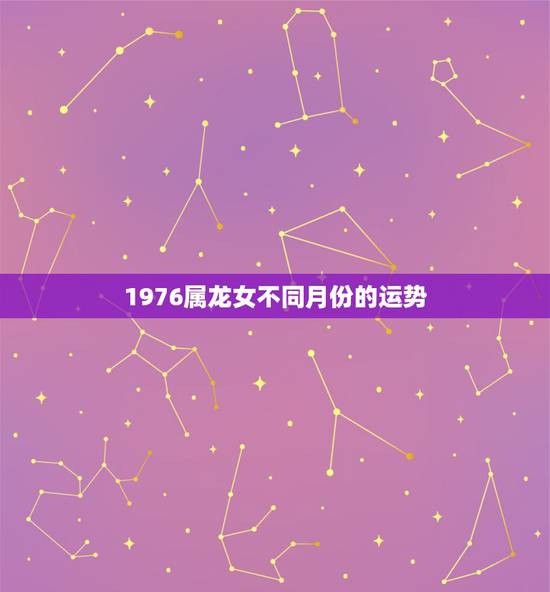1976属龙女不同月份的运势，1976出生属龙的在2016年每月的运势