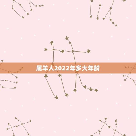 属羊人2022年多大年龄,属虎的人多大年龄 属羊人2022年多大年龄,属虎的人多大年龄
