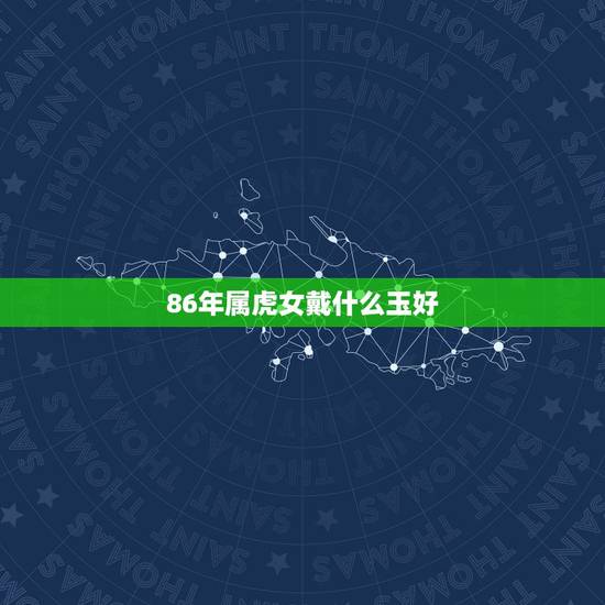 86年属虎女戴什么玉好，我老婆86年属虎的，可以佩戴生肖玉老虎饰品吗？