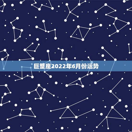 巨蟹座2022年6月份运势,巨蟹座2016六月份全运势 巨蟹座2022年6月份运势,巨蟹座2016六月份全运势