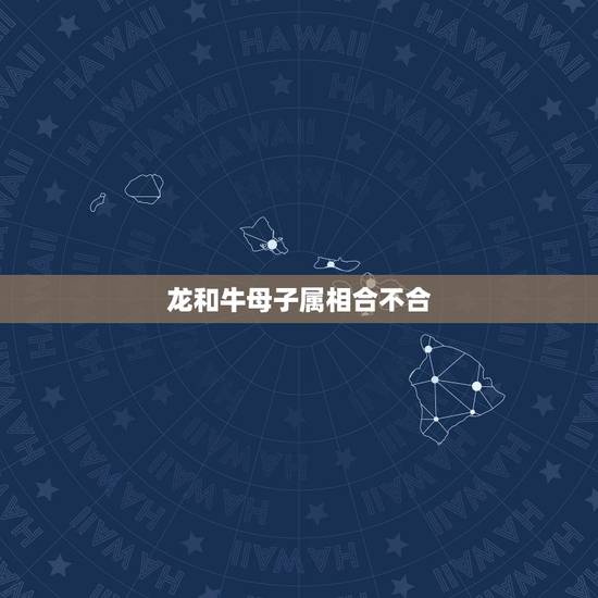 龙和牛母子属相合不合，属相龙和牛相克吗