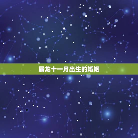 属龙十一月出生的婚姻,00年属龙女什么时候动婚 属龙十一月出生的婚姻,00年属龙女什么时候动婚