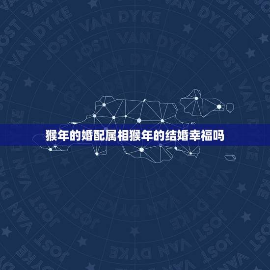 猴年的婚配属相猴年的结婚幸福吗，猴年跟猴结婚好吗