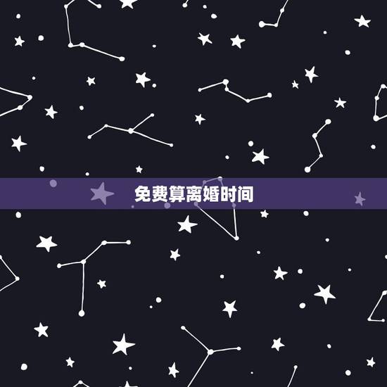 免费算离婚时间,生辰八字测多久会离婚 免费算离婚时间,生辰八字测多久会离婚