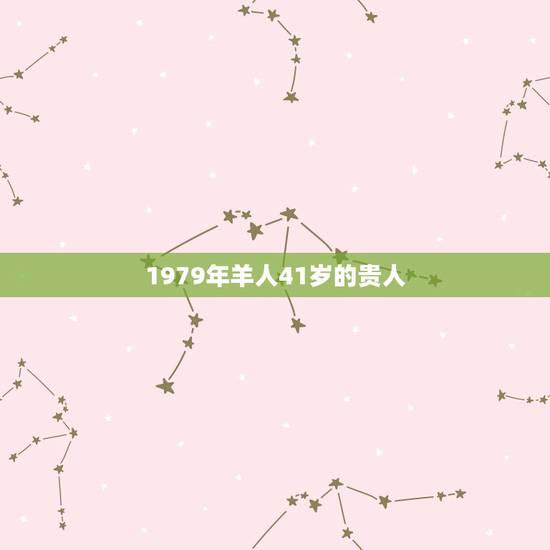1979年羊人41岁的贵人，属羊1979年四十以后命