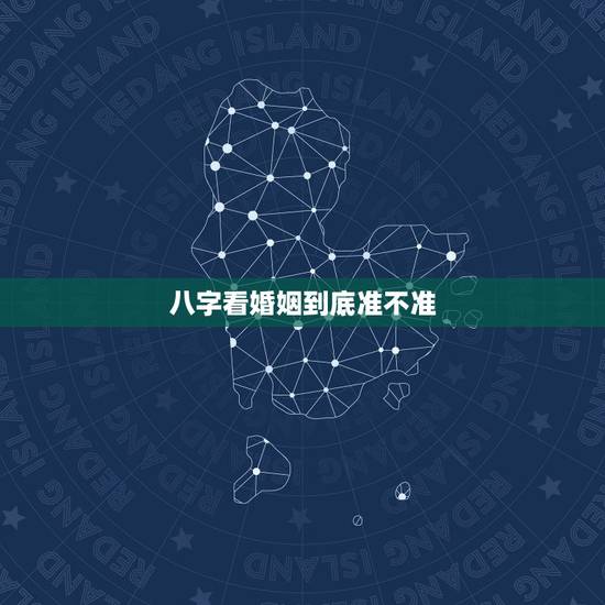 八字看婚姻到底准不准，生辰八字这些，真的很准吗？结婚俩人算八字配对真的