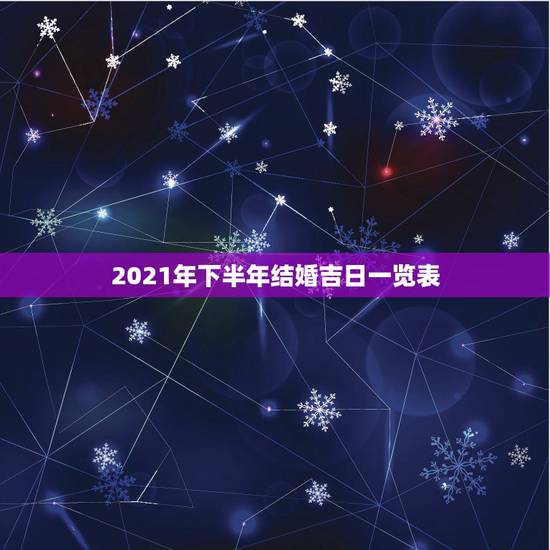 2021年下半年结婚吉日一览表,黄道吉日2021年嫁娶 2021年下半年结婚吉日一览表,黄道吉日2021年嫁娶