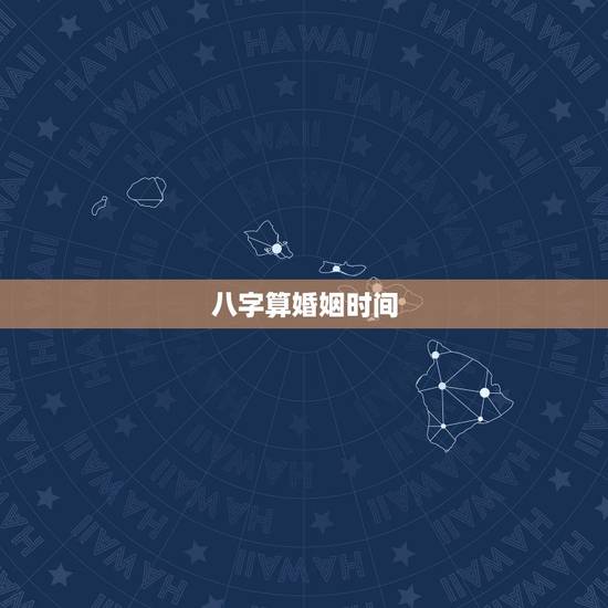 八字算婚姻时间，生辰八字算结婚时间