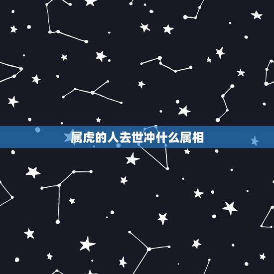 属虎的人去世冲什么属相，属虎的与什么属相犯冲