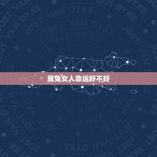 属兔女人命运好不好,属兔的女儿好不好 属兔女人命运好不好,属兔的女儿好不好