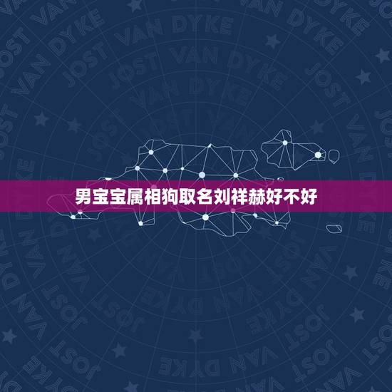 男宝宝属相狗取名刘祥赫好不好,宝宝属狗喜用神是金用宸字取名好吗 男宝宝属相狗取名刘祥赫好不好,宝宝属狗喜用神是金用宸字取名好吗
