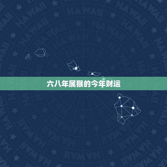 六八年属猴的今年财运,六八年属猴2022 运程 六八年属猴的今年财运,六八年属猴2022 运程