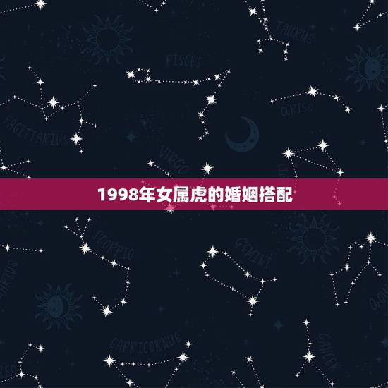 1998年女属虎的婚姻搭配，1991年男生属羊 1998年女生属虎 两