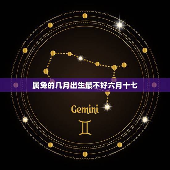 属兔的几月出生最不好六月十七，2011年属兔是什么命