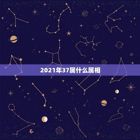 2021年37属什么属相，2021年30岁的人属什么生肖？