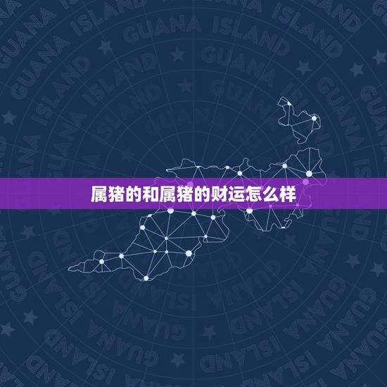 属猪的和属猪的财运怎么样，属猪财运算命财运分析