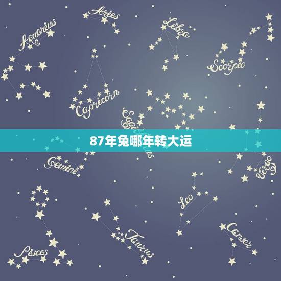 87年兔哪年转大运,1987年兔34岁后财运 87年兔哪年转大运,1987年兔34岁后财运