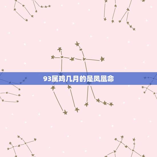 93属鸡几月的是凤凰命，1993几月出生鸡命最苦