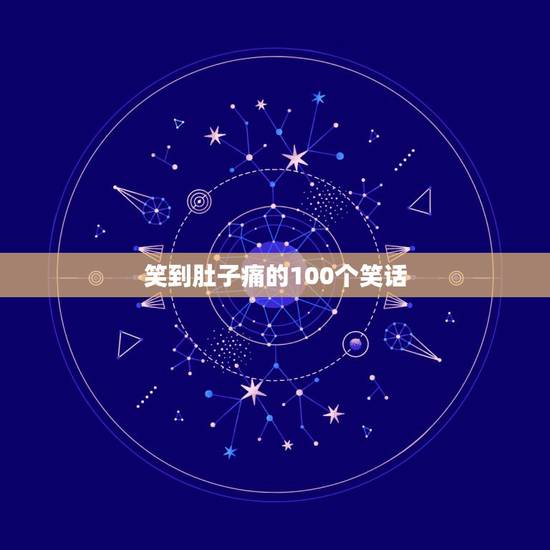笑到肚子痛的100个笑话,有哪些让人笑到肚子疼的搞笑段子 笑到肚子痛的100个笑话,有哪些让人笑到肚子疼的搞笑段子
