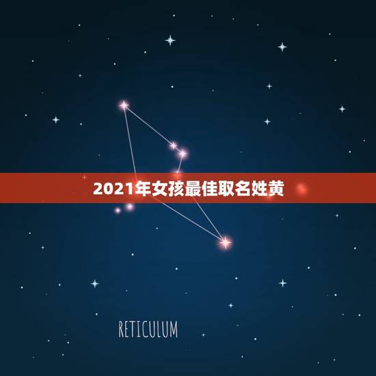 2021年女孩最佳取名姓黄,姓黄女孩的名字 2021年女孩最佳取名姓黄,姓黄女孩的名字