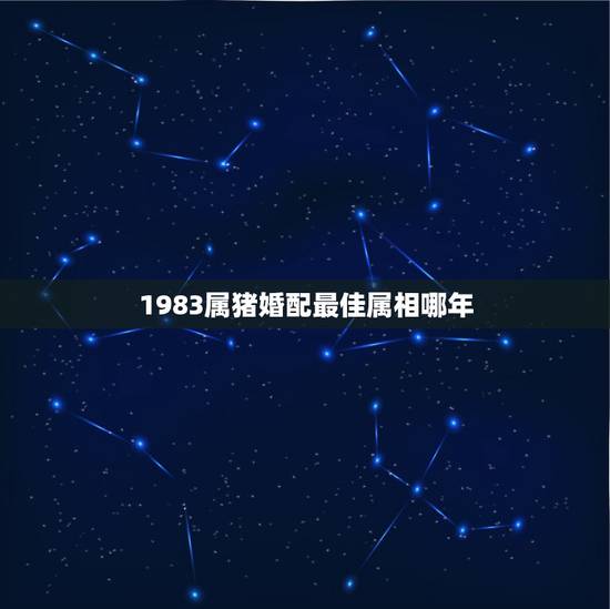 1983属猪婚配最佳属相哪年，1983年属猪女的和什么属相最配