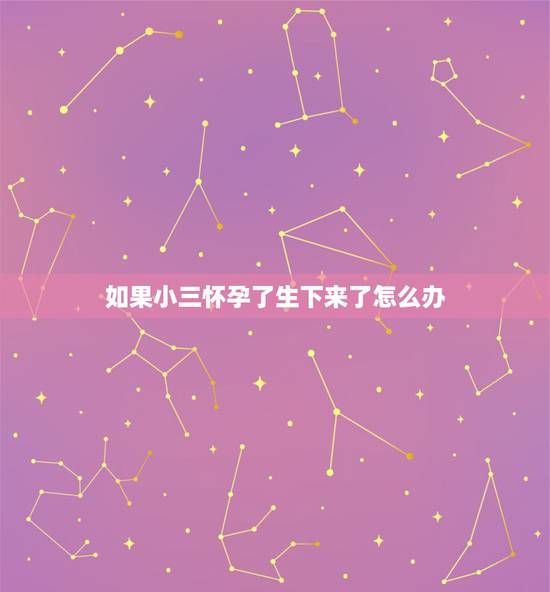 如果小三怀孕了生下来了怎么办,小三怀孕了原配该怎么办 小三怀孕了想生下 如果小三怀孕了生下来了怎么办,小三怀孕了原配该怎么办 小三怀孕了想生下