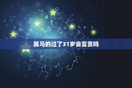 属马的过了31岁会富贵吗，属马的人是什么命运
