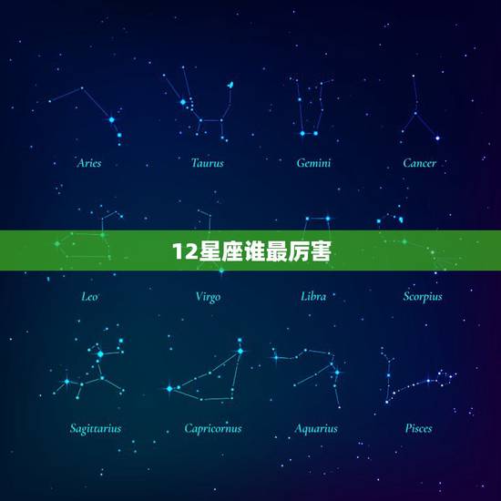 12星座谁最厉害,12星座谁的实力最强呢? 12星座谁最厉害,12星座谁的实力最强呢?