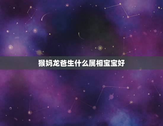 猴妈龙爸生什么属相宝宝好，属龙父亲生什么属相的宝宝好