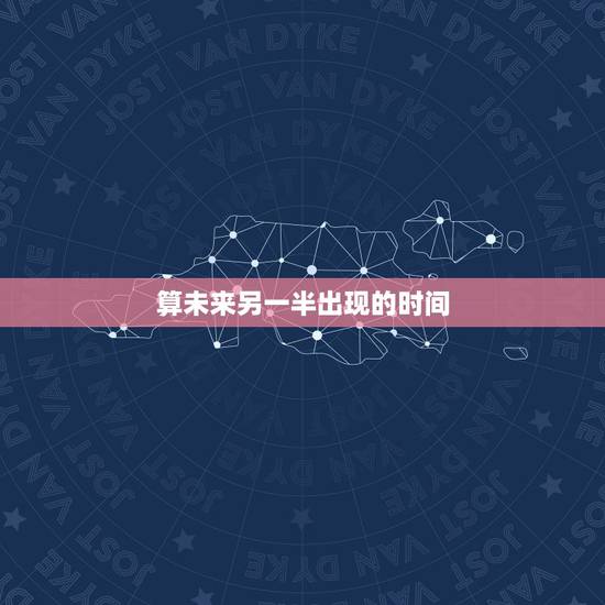 算未来另一半出现的时间,心理测试 未来的另一半什么时候来到自己身边 算未来另一半出现的时间,心理测试 未来的另一半什么时候来到自己身边