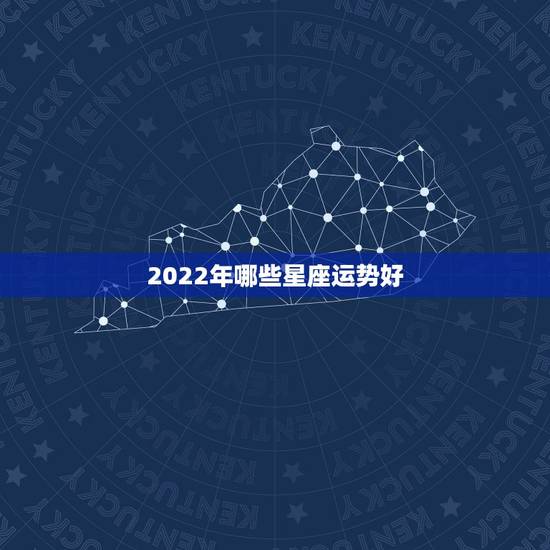 2022年哪些星座运势好，2022年星座运势排名