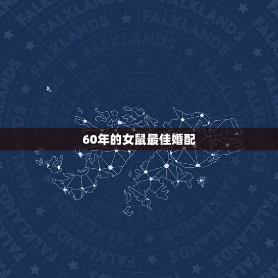 60年的女鼠最佳婚配，生肖属鼠的人最佳婚配表