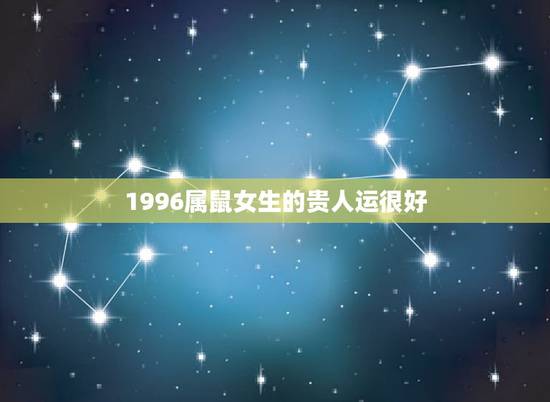 1996属鼠女生的贵人运很好,1996属鼠的三大坎 1996属鼠女生的贵人运很好,1996属鼠的三大坎