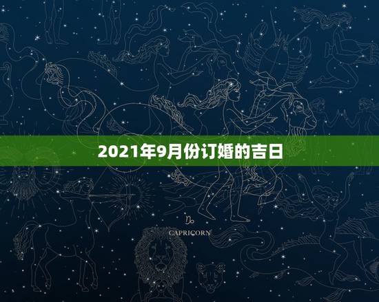2021年9月份订婚的吉日,2021年适合订婚的日子一览表 2021年9月份订婚的吉日,2021年适合订婚的日子一览表