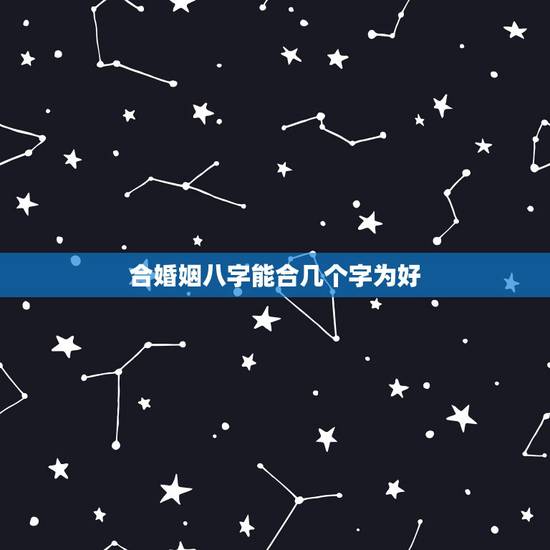 合婚姻八字能合几个字为好，合婚合几个字最好？五个字好吗？