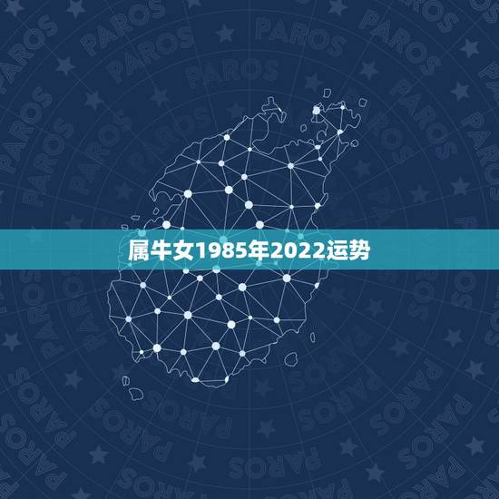 属牛女1985年2022运势,1973年属牛女阴历11月18早5点左右 属牛女1985年2022运势,1973年属牛女阴历11月18早5点左右