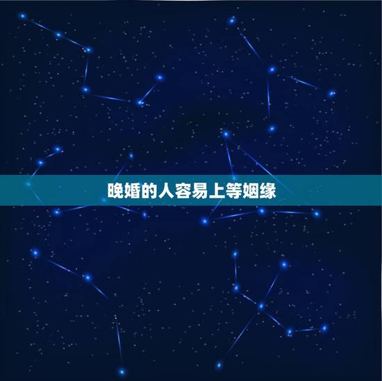 晚婚的人容易上等姻缘,为什么现在有很多人都会选择晚婚或者不婚? 晚婚的人容易上等姻缘,为什么现在有很多人都会选择晚婚或者不婚?