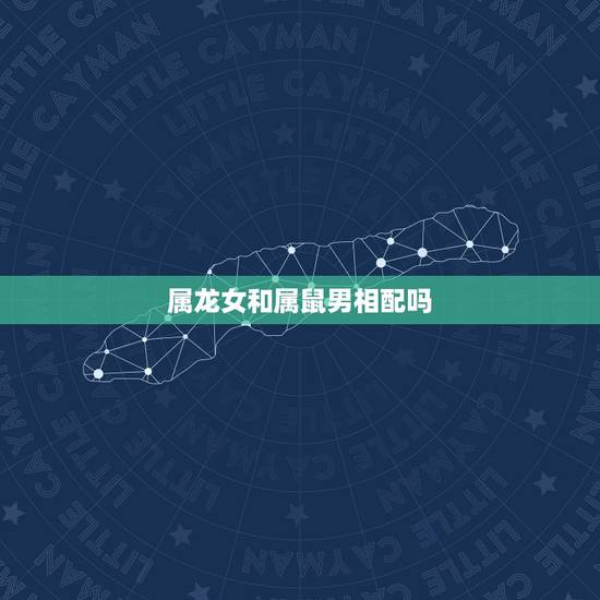 属龙女和属鼠男相配吗,女属龙与男属鼠婚配好不好 属龙女和属鼠男相配吗,女属龙与男属鼠婚配好不好