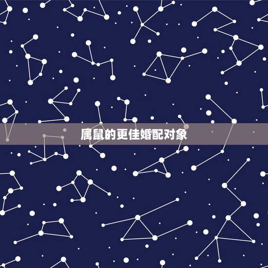 属鼠的更佳婚配对象,属鼠女生更佳配偶属相 属鼠的更佳婚配对象,属鼠女生更佳配偶属相