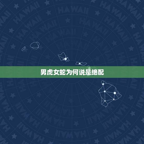 男虎女蛇为何说是绝配 男虎女蛇为何说是绝配 男虎女蛇为何说是绝配 男虎女蛇为何说是绝配