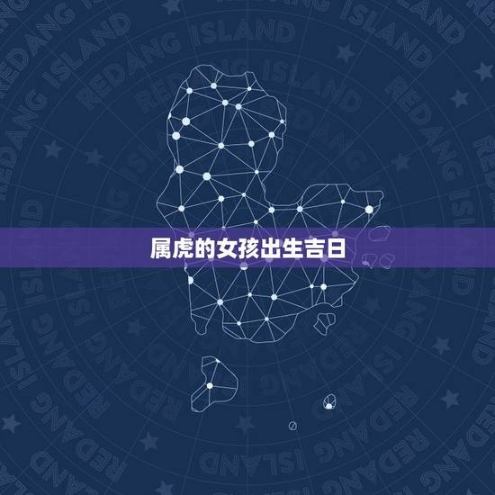 属虎的女孩出生吉日,l两个属虎的结婚吉日 属虎的女孩出生吉日,l两个属虎的结婚吉日
