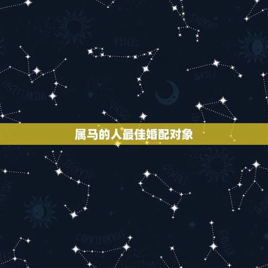 属马的人最佳婚配对象,属马的人,最佳配偶是属什么的? 属马的人最佳婚配对象,属马的人,最佳配偶是属什么的?
