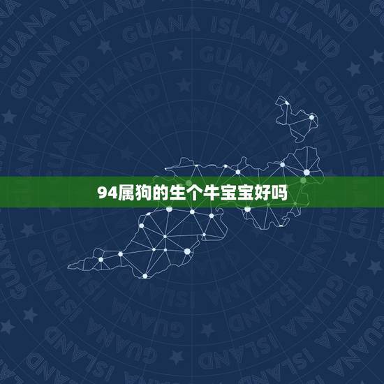 94属狗的生个牛宝宝好吗,属狗的妈妈生个牛宝宝好不好 94属狗的生个牛宝宝好吗,属狗的妈妈生个牛宝宝好不好