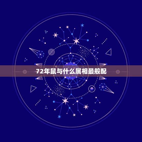 72年鼠与什么属相最般配,72年属鼠和什么属相最配72年男与68女年相 72年鼠与什么属相最般配,72年属鼠和什么属相最配72年男与68女年相
